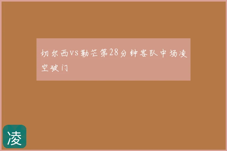 切尔西vs勒芒第28分钟客队中场凌空破门