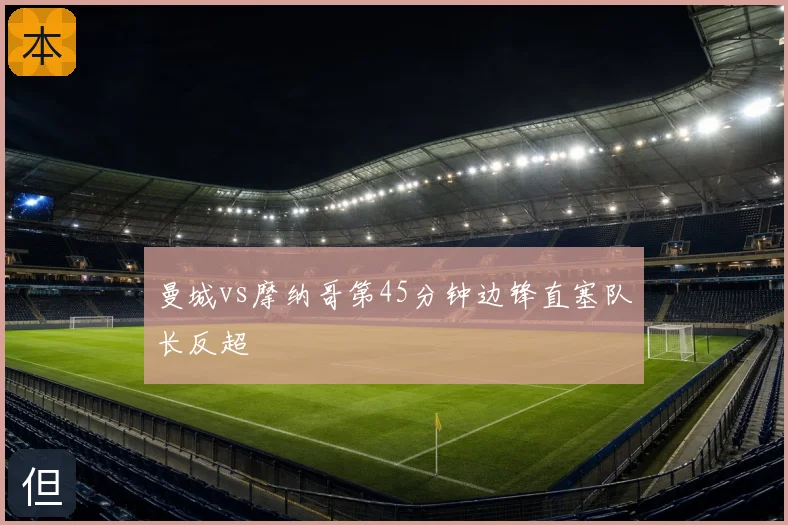 曼城vs摩纳哥第45分钟边锋直塞队长反超