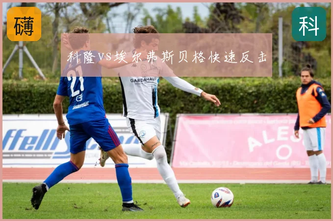 科隆vs埃尔弗斯贝格快速反击